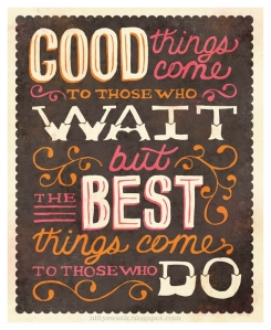 Good things happen to those that wait but the best things happen to those that do quote